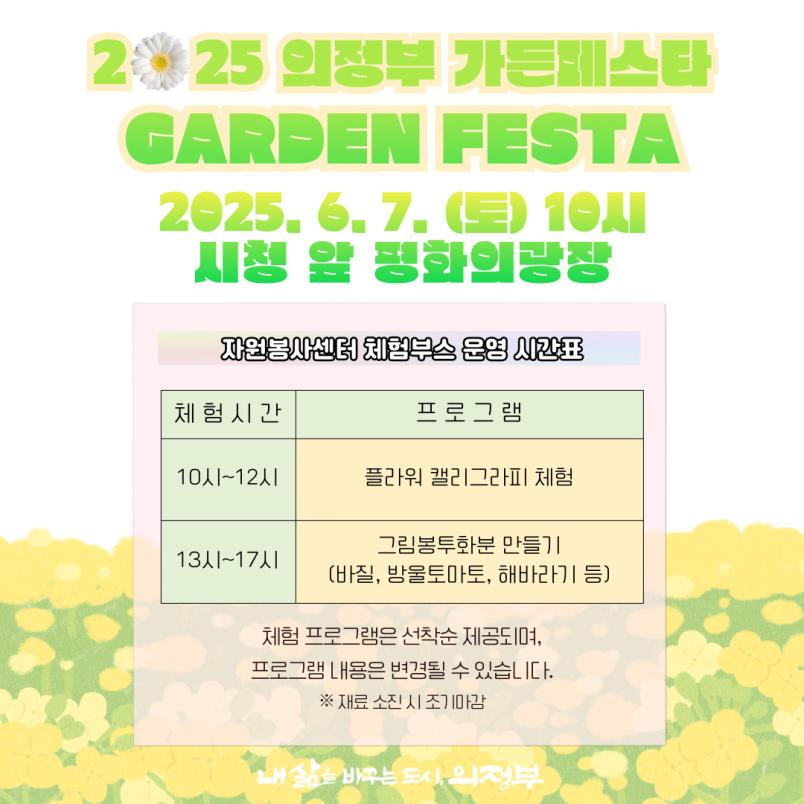 자원봉사센터 체험부스 운영 시간표 체험 시간 10시~12시 프로그램 플라워 캘리그라피 체험 체험 시간 13시~17시 프로그램 그림봉투화분 만들기 (바질, 방울토마토, 해바라기 등) 체험 프로그램은 선착순 제공되며, 프로그램 내용은 변경될 수 있습니다. ※ 재료 소진 시 조기마감